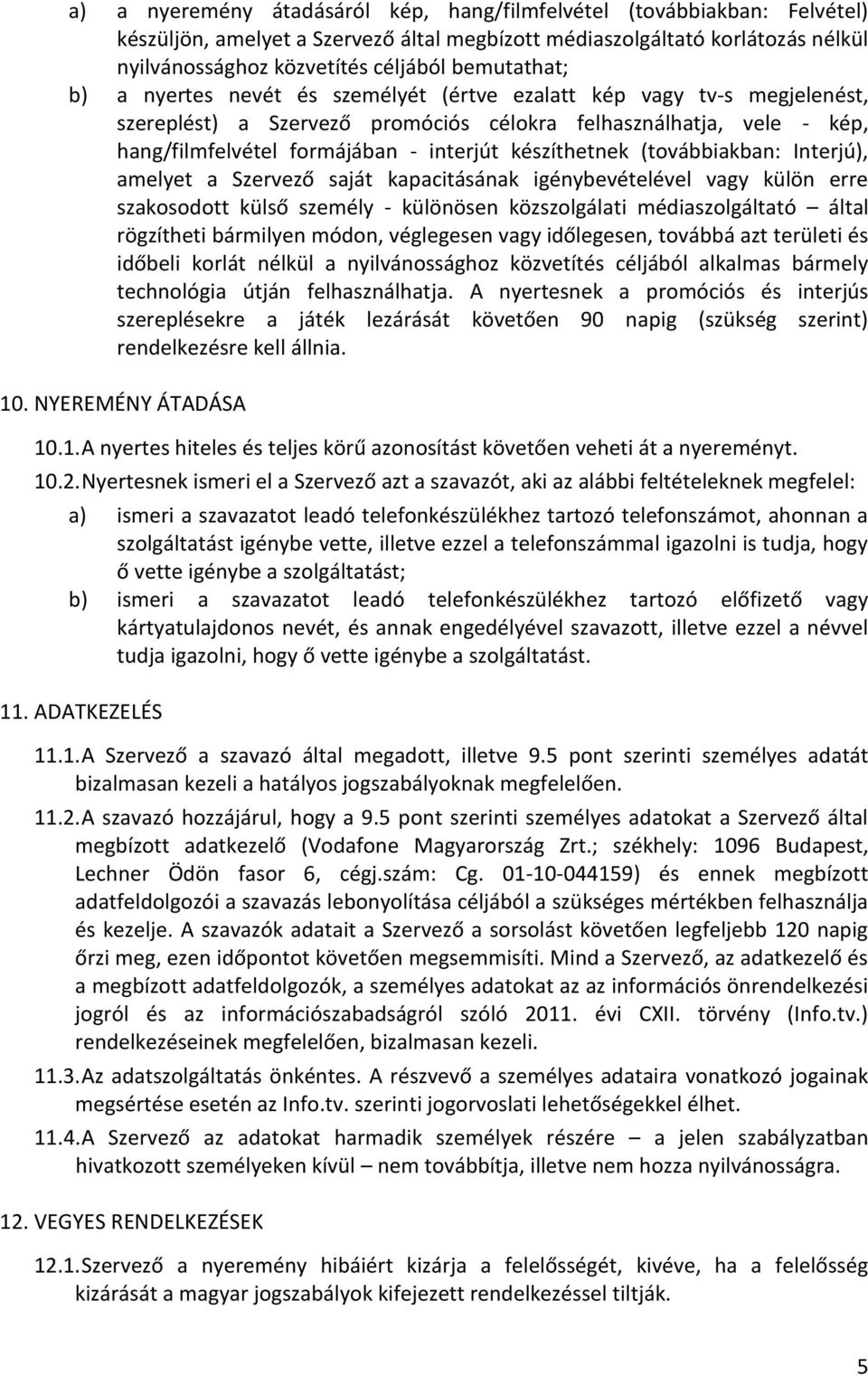 készíthetnek (továbbiakban: Interjú), amelyet a Szervező saját kapacitásának igénybevételével vagy külön erre szakosodott külső személy - különösen közszolgálati médiaszolgáltató által rögzítheti