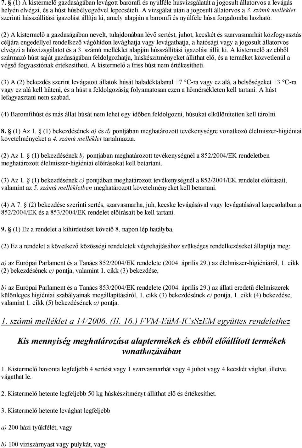 (2) A kistermelő a gazdaságában nevelt, tulajdonában lévő sertést, juhot, kecskét és szarvasmarhát közfogyasztás céljára engedéllyel rendelkező vágóhídon levághatja vagy levágathatja, a hatósági vagy