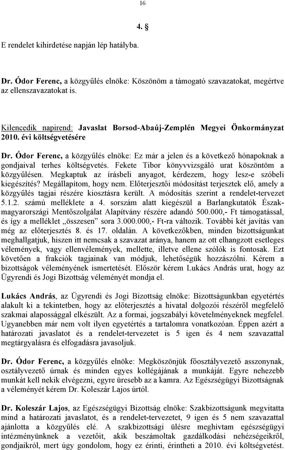 Ódor Ferenc, a közgyűlés elnöke: Ez már a jelen és a következő hónapoknak a gondjaival terhes költségvetés. Fekete Tibor könyvvizsgáló urat köszöntöm a közgyűlésen.