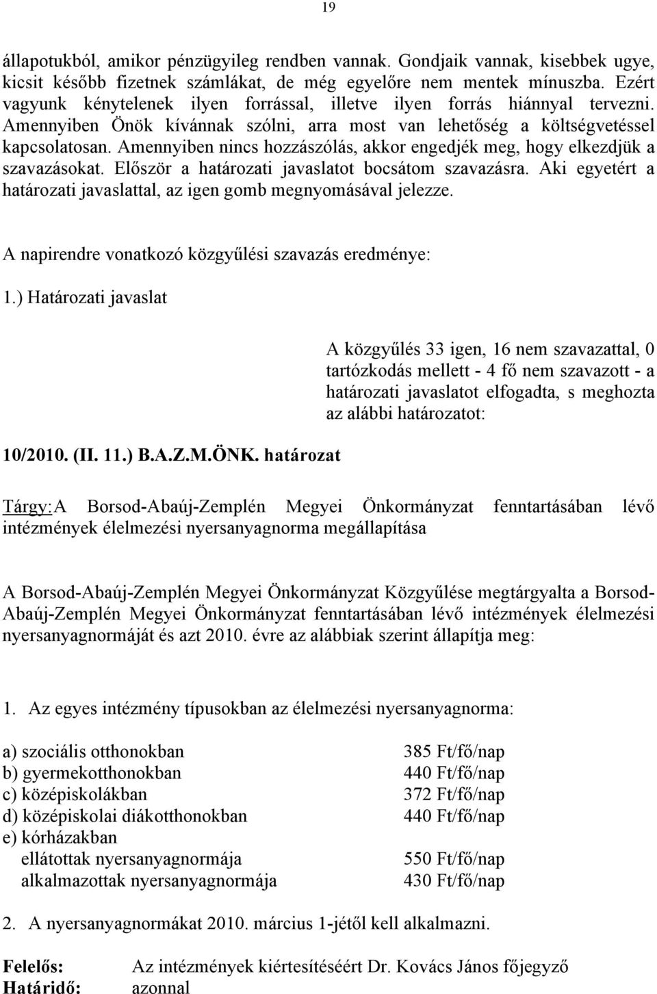 Amennyiben nincs hozzászólás, akkor engedjék meg, hogy elkezdjük a szavazásokat. Először a határozati javaslatot bocsátom szavazásra.