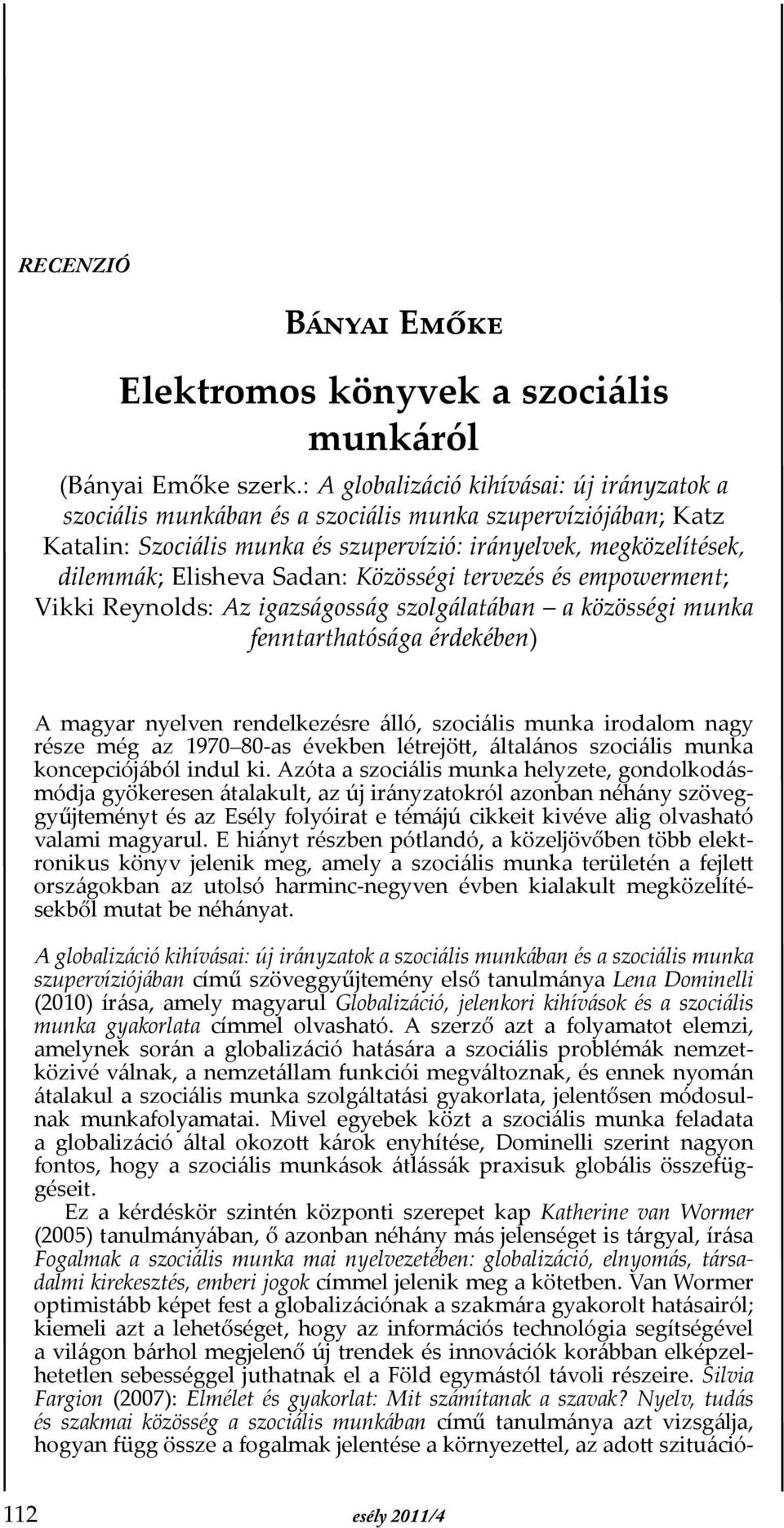 Sadan: Közösségi tervezés és empowerment; Vikki Reynolds: Az igazságosság szolgálatában a közösségi munka fenntarthatósága érdekében) A magyar nyelven rendelkezésre álló, szociális munka irodalom
