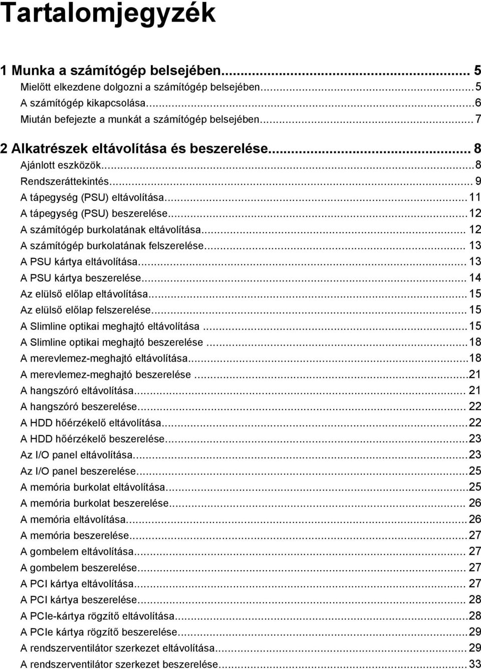 ..12 A számítógép burkolatának eltávolítása... 12 A számítógép burkolatának felszerelése... 13 A PSU kártya eltávolítása... 13 A PSU kártya beszerelése... 14 Az elülső előlap eltávolítása.