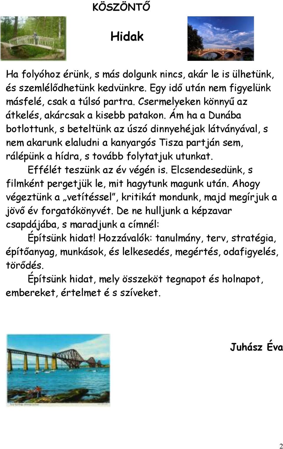 Ám ha a Dunába botlottunk, s beteltünk az úszó dinnyehéjak látványával, s nem akarunk elaludni a kanyargós Tisza partján sem, rálépünk a hídra, s tovább folytatjuk utunkat.