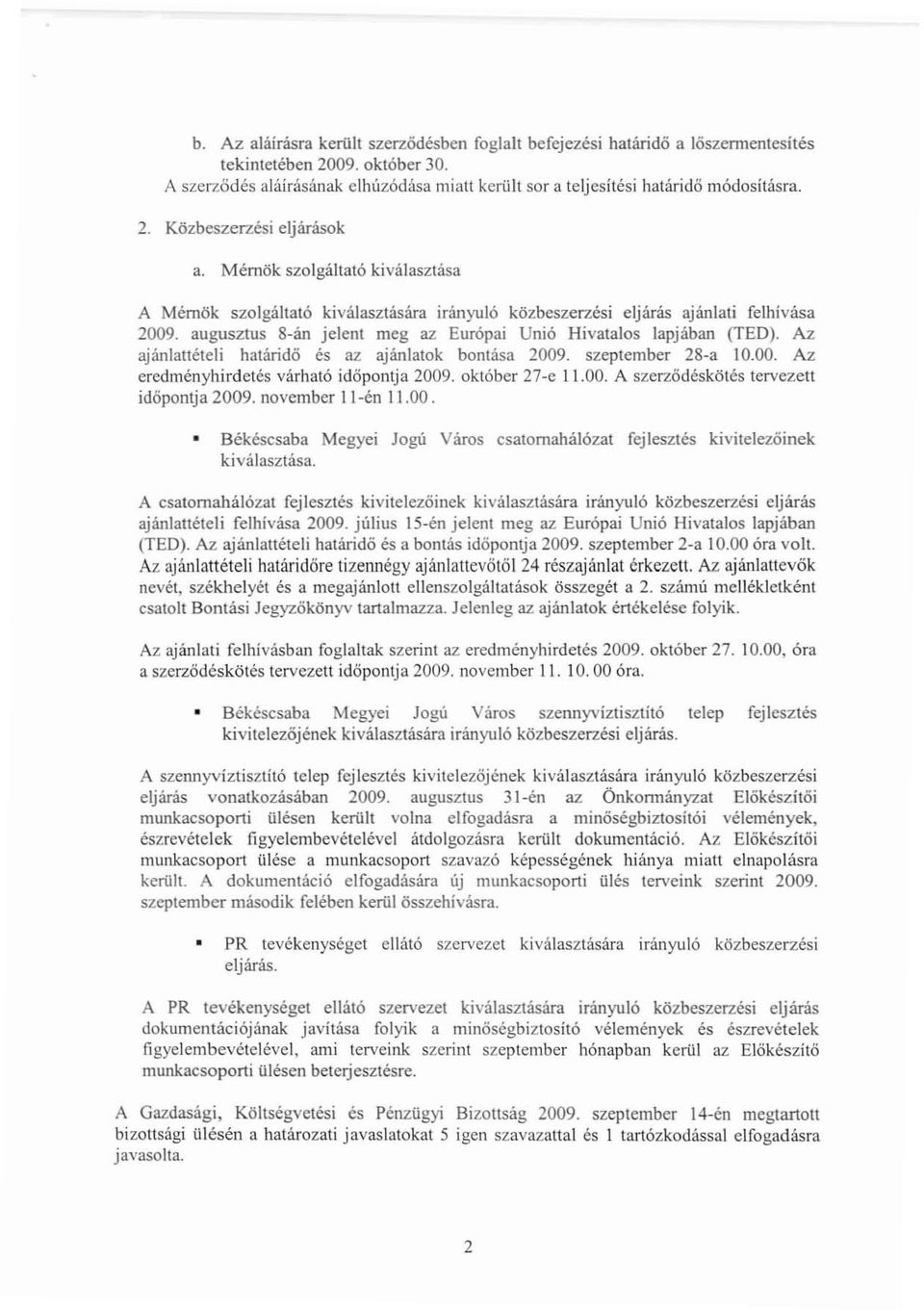 augusztus 8-án jelent meg az Európai Unió Hivatalos lapjában (TED). Az ajánlattételi határidő és az ajánlatok bontása 2009. szeptember 28 a 10.00. Az eredményhirdetés várható idöpontja 2009.