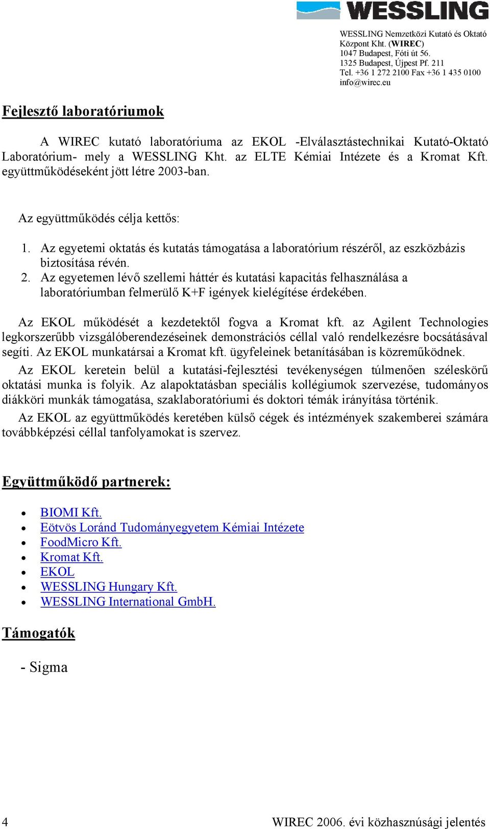 Az EKOL működését a kezdetektől fogva a Kromat kft. az Agilent Technologies legkorszerűbb vizsgálóberendezéseinek demonstrációs céllal való rendelkezésre bocsátásával segíti.