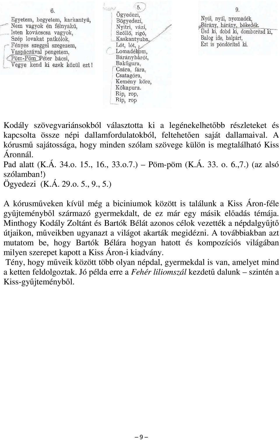 , 9., 5.) A kórusműveken kívül még a biciniumok között is találunk a Kiss Áron-féle gyűjteményből származó gyermekdalt, de ez már egy másik előadás témája.