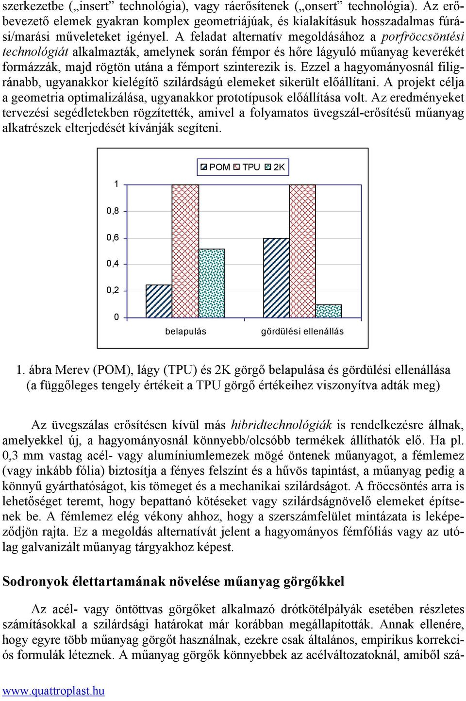 Ezzel a hagyományosnál filigránabb, ugyanakkor kielégítő szilárdságú elemeket sikerült előállítani. A projekt célja a geometria optimalizálása, ugyanakkor prototípusok előállítása volt.