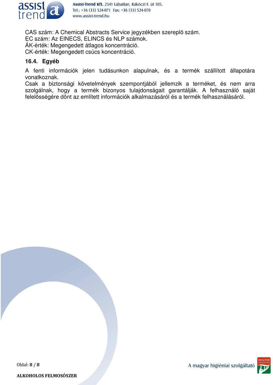 Egyéb A fenti információk jelen tudásunkon alapulnak, és a termék szállított állapotára vonatkoznak.