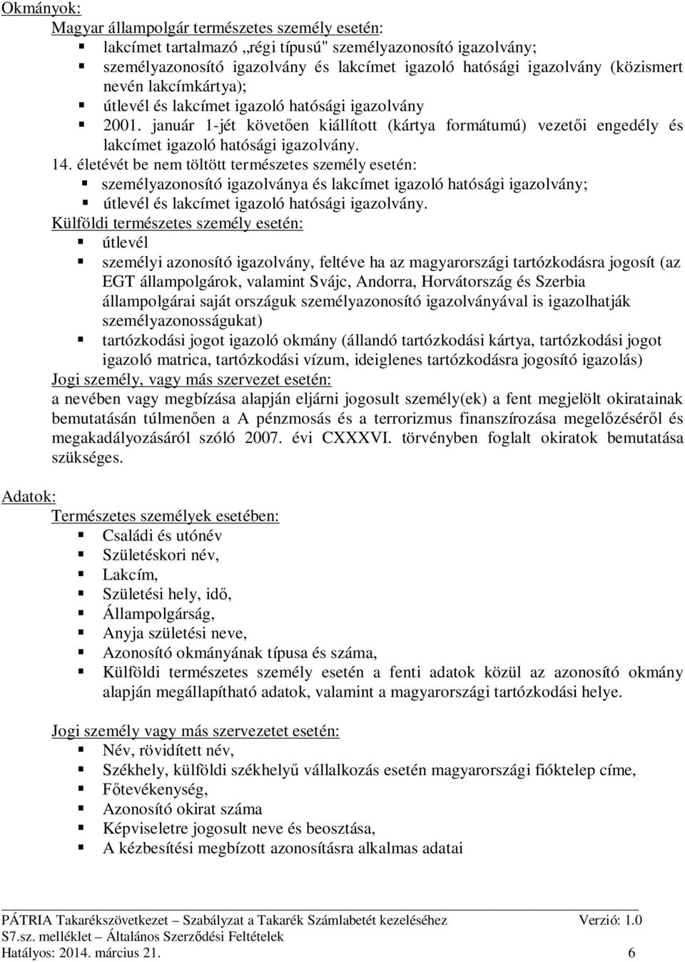 életévét be nem töltött természetes személy esetén: személyazonosító igazolványa és lakcímet igazoló hatósági igazolvány; útlevél és lakcímet igazoló hatósági igazolvány.