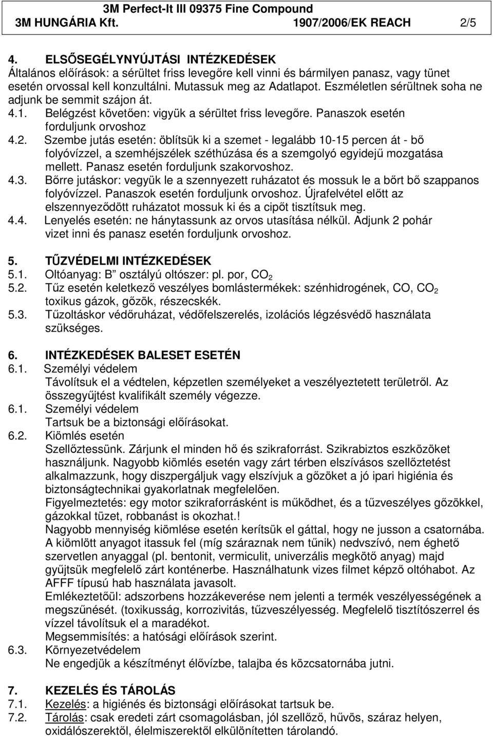 Szembe jutás esetén: öblítsük ki a szemet - legalább 10-15 percen át - bı folyóvízzel, a szemhéjszélek széthúzása és a szemgolyó egyidejő mozgatása mellett. Panasz esetén forduljunk szakorvoshoz. 4.3.