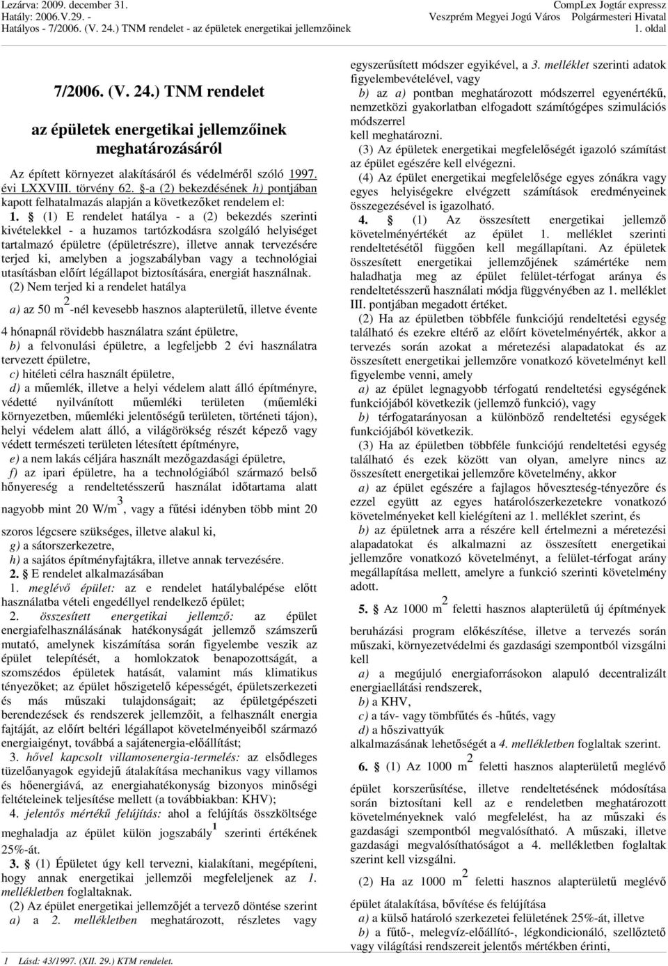 (1) E rendelet hatálya - a (2) bekezdés szerinti kivételekkel - a huzamos tartózkodásra szolgáló helyiséget tartalmazó épületre (épületrészre), illetve annak tervezésére terjed ki, amelyben a