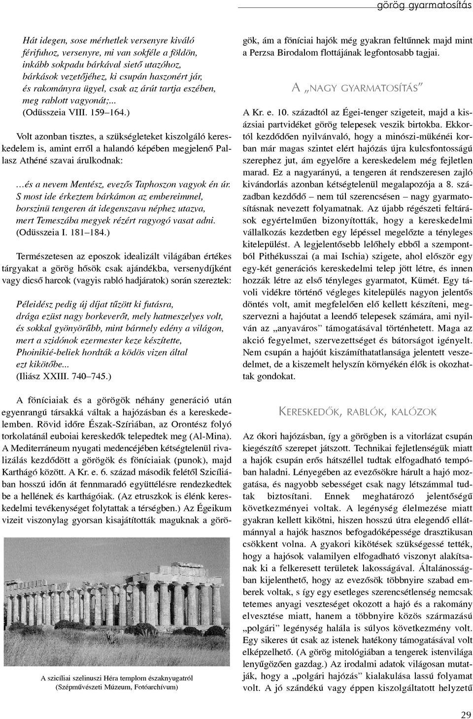 ) Volt azonban tisztes, a szükségleteket kiszolgáló kereskedelem is, amint errõl a halandó képében megjelenõ Pallasz Athéné szavai árulkodnak: és a nevem Mentész, evezõs Taphoszon vagyok én úr.
