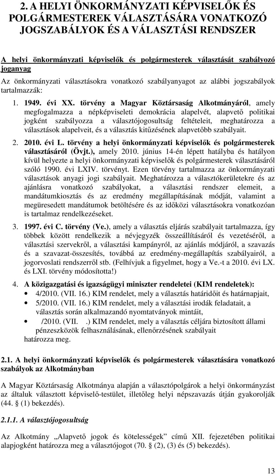 törvény a Magyar Köztársaság Alkotmányáról, amely megfogalmazza a népképviseleti demokrácia alapelvét, alapvető politikai jogként szabályozza a választójogosultság feltételeit, meghatározza a