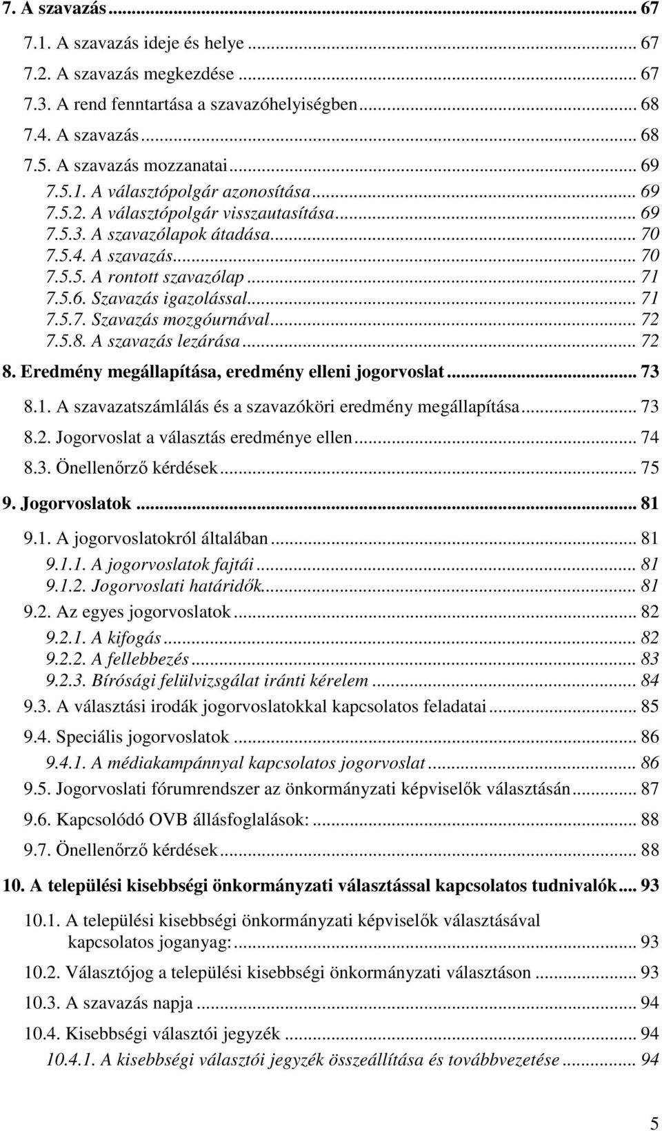 .. 72 7.5.8. A szavazás lezárása... 72 8. Eredmény megállapítása, eredmény elleni jogorvoslat... 73 8.1. A szavazatszámlálás és a szavazóköri eredmény megállapítása... 73 8.2. Jogorvoslat a választás eredménye ellen.