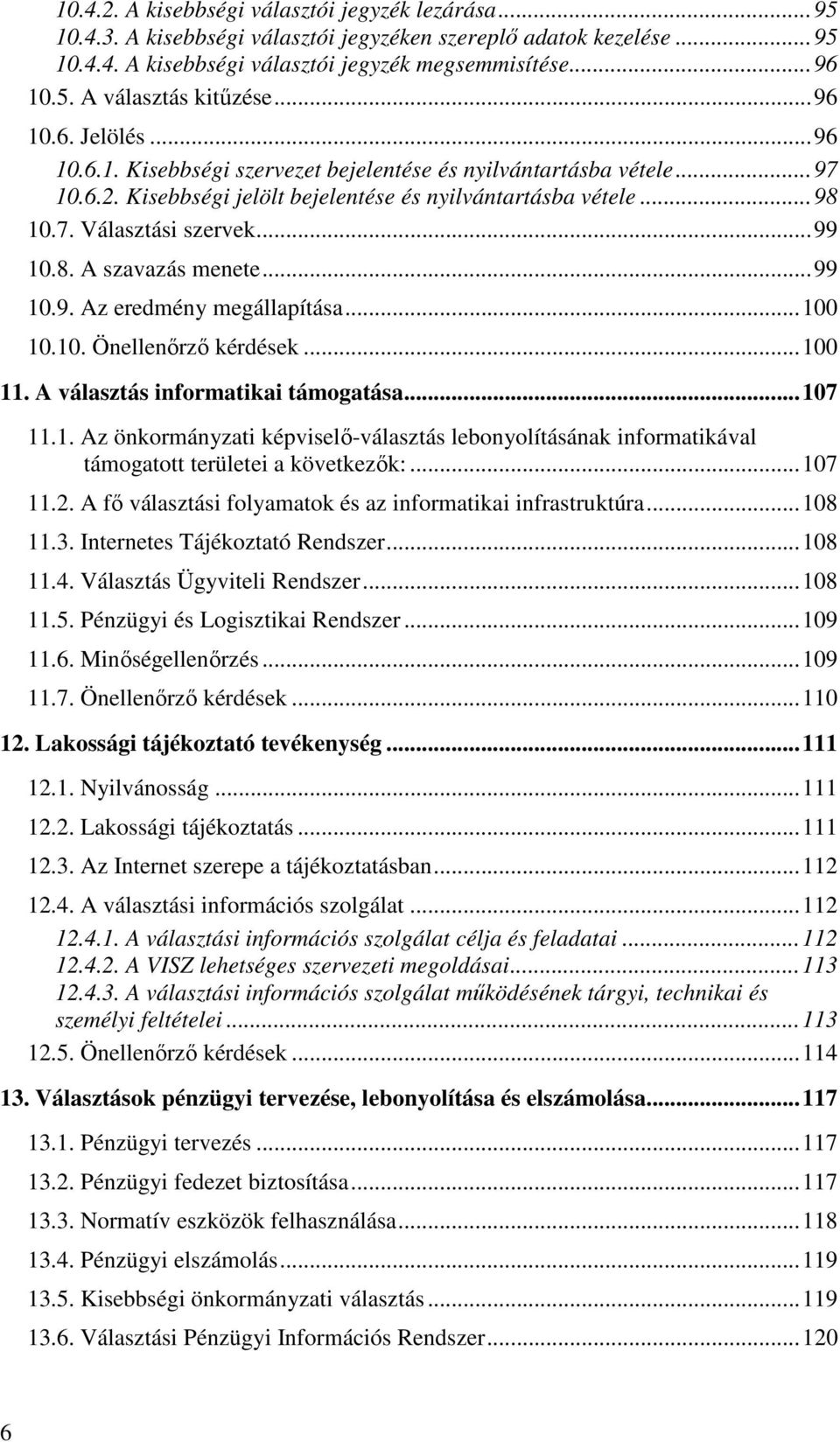 .. 99 10.8. A szavazás menete... 99 10.9. Az eredmény megállapítása... 100 10.10. Önellenőrző kérdések... 100 11. A választás informatikai támogatása... 107 11.1. Az önkormányzati képviselő-választás lebonyolításának informatikával támogatott területei a következők:.