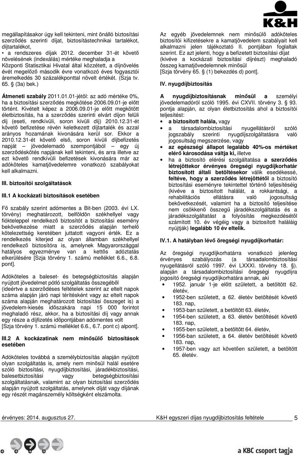 százalékponttal növelt értékét. (Szja tv. 65. (3a) bek.) Átmeneti szabály 2011.01.01-jétôl: az adó mértéke 0%, ha a biztosítási szerződés megkötése 2006.09.01-je előtt történt. Kivételt képez a 2006.