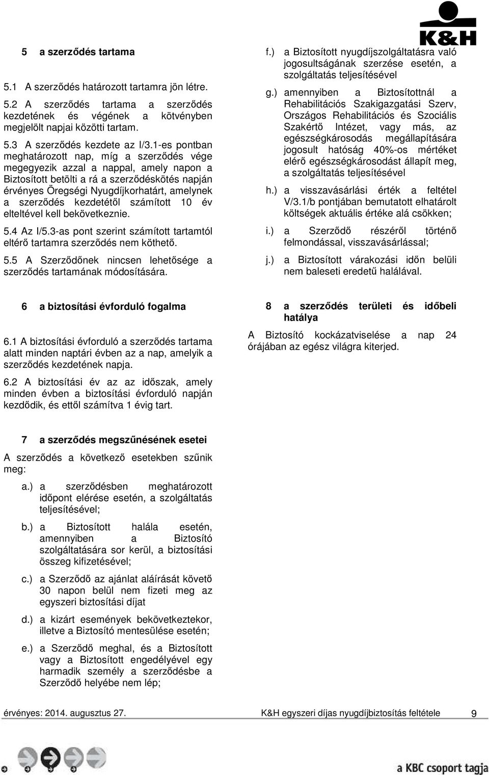 kezdetétől számított 10 év elteltével kell bekövetkeznie. 5.4 Az I/5.3-as pont szerint számított tartamtól eltérő tartamra szerződés nem köthető. 5.5 A Szerződőnek nincsen lehetősége a szerződés tartamának módosítására.