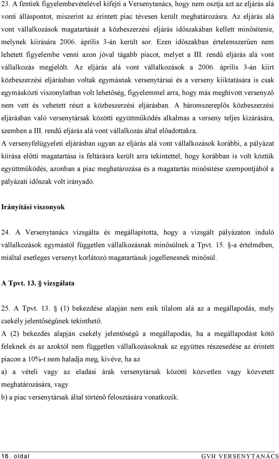 Ezen időszakban értelemszerűen nem lehetett figyelembe venni azon jóval tágabb piacot, melyet a III. rendű eljárás alá vont vállalkozás megjelölt. Az eljárás alá vont vállalkozások a 2006.