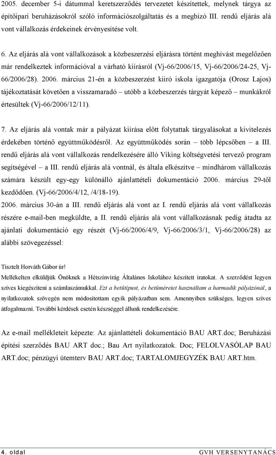 Az eljárás alá vont vállalkozások a közbeszerzési eljárásra történt meghívást megelőzően már rendelkeztek információval a várható kiírásról (Vj66/2006/15, Vj66/2006/2425, Vj 66/2006/28). 2006.