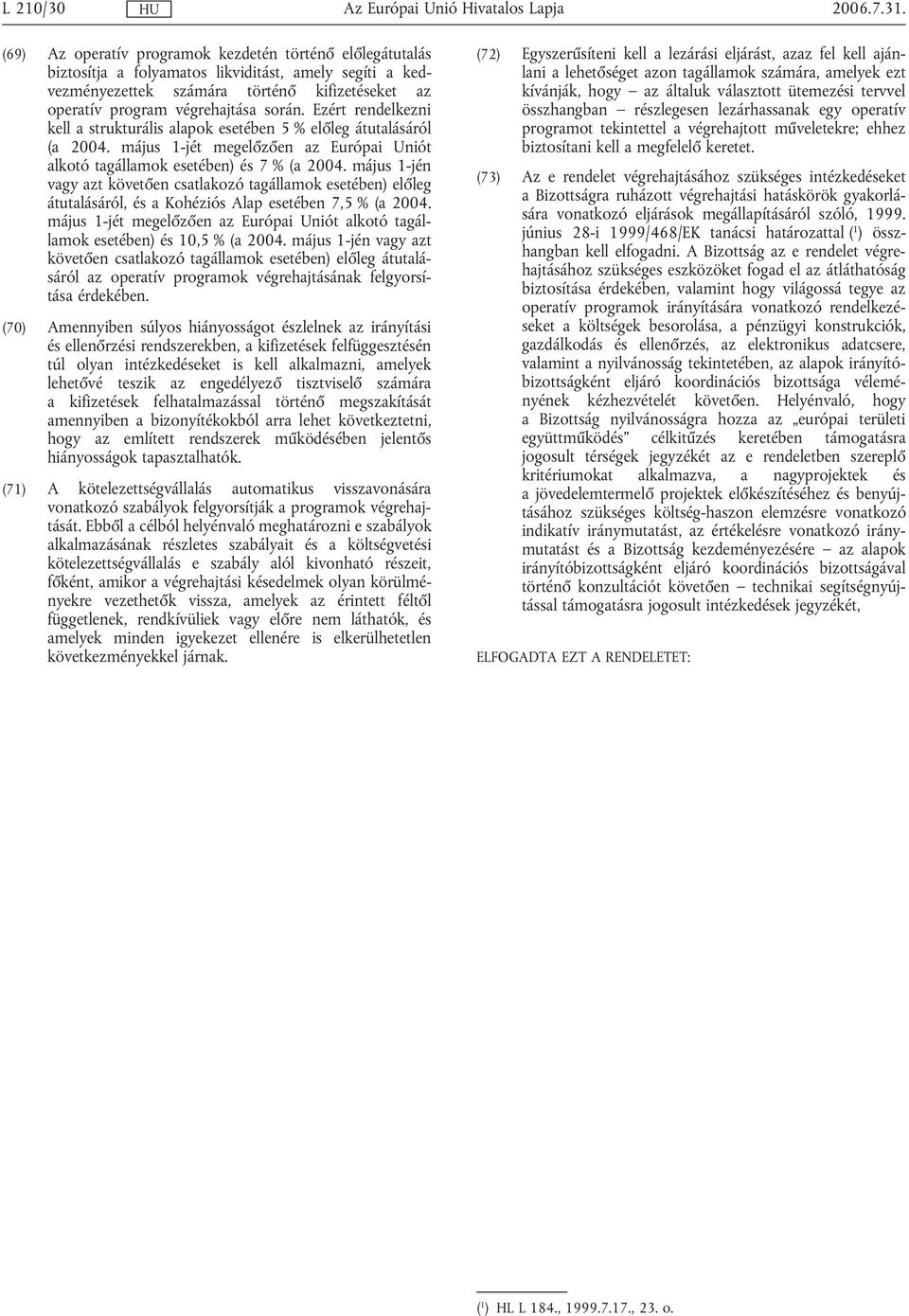 Ezért rendelkezni kell a strukturális alapok esetében 5 % előleg átutalásáról (a 2004. május 1-jét megelőzően az Európai Uniót alkotó tagállamok esetében) és 7 % (a 2004.