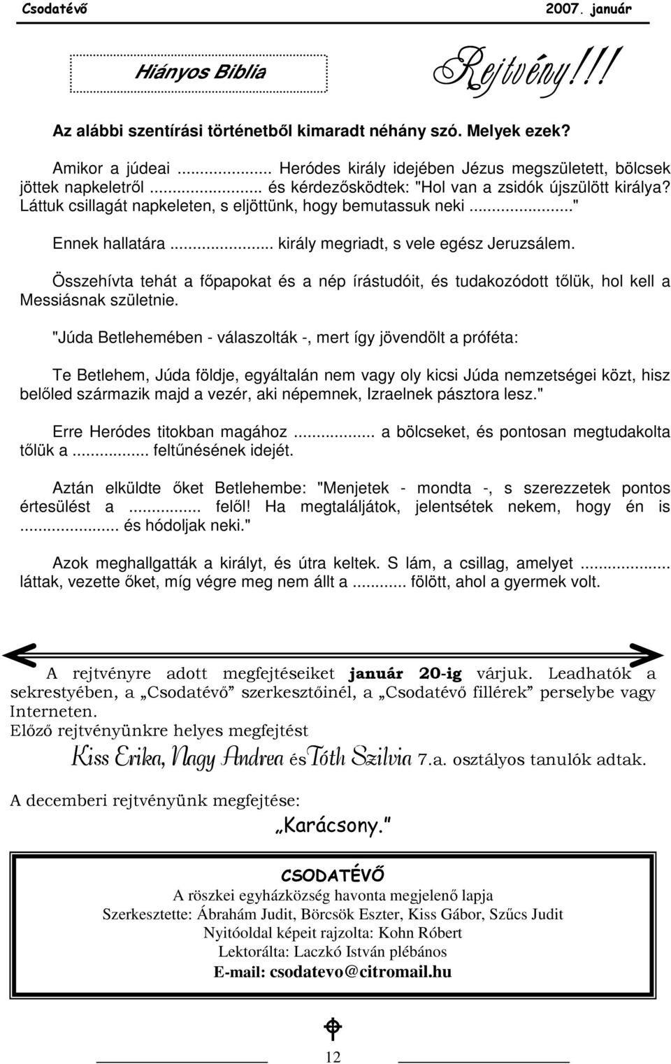 Összehívta tehát a fıpapokat és a nép írástudóit, és tudakozódott tılük, hol kell a Messiásnak születnie.