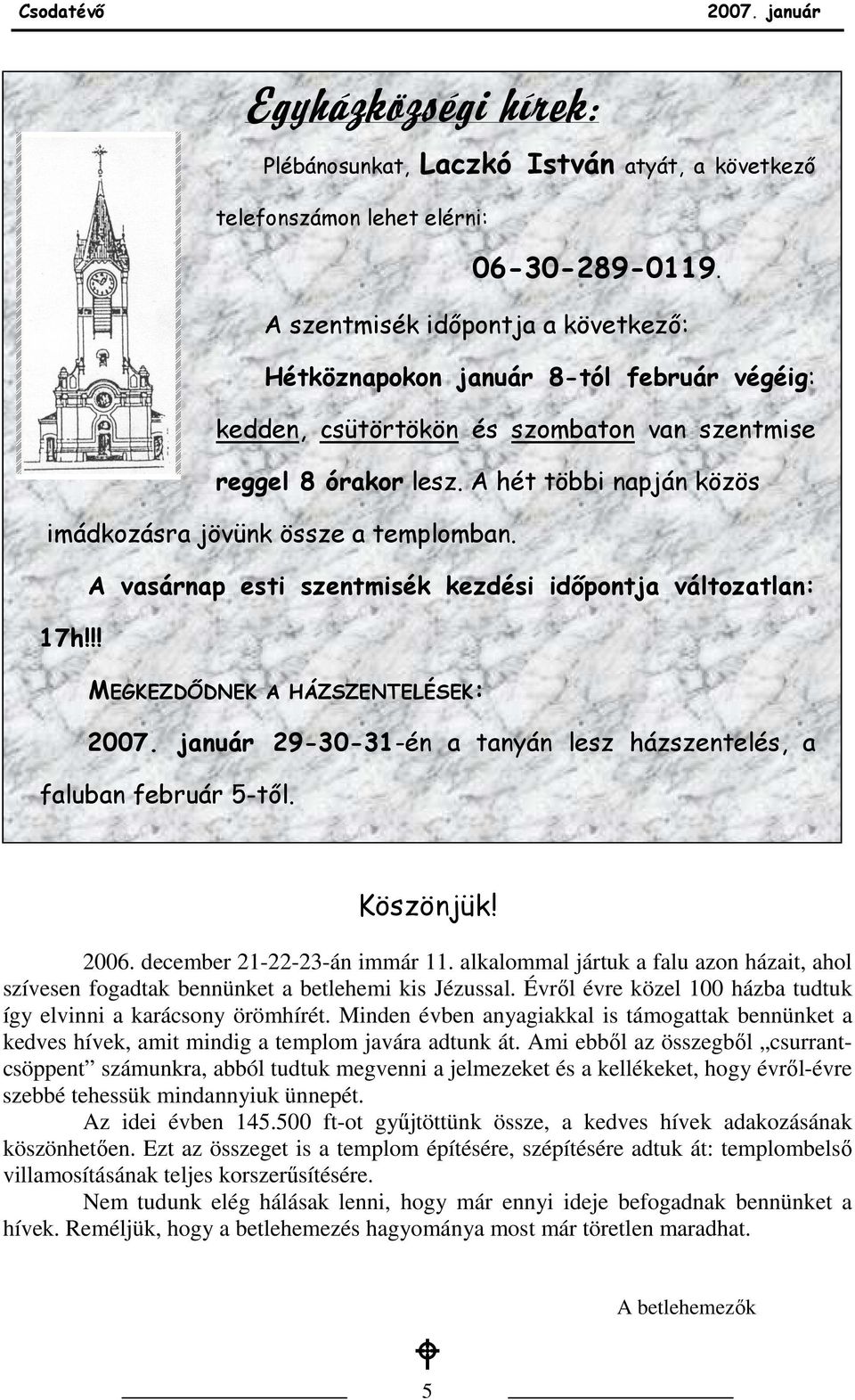 A hét többi napján közös imádkozásra jövünk össze a templomban. A vasárnap esti szentmisék kezdési idıpontja változatlan: 17h!