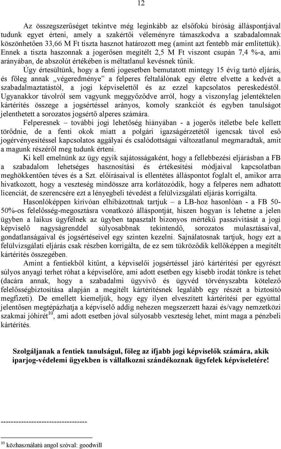 Úgy értesültünk, hogy a fenti jogesetben bemutatott mintegy 15 évig tartó eljárás, és főleg annak végeredménye a felperes feltalálónak egy életre elvette a kedvét a szabadalmaztatástól, a jogi