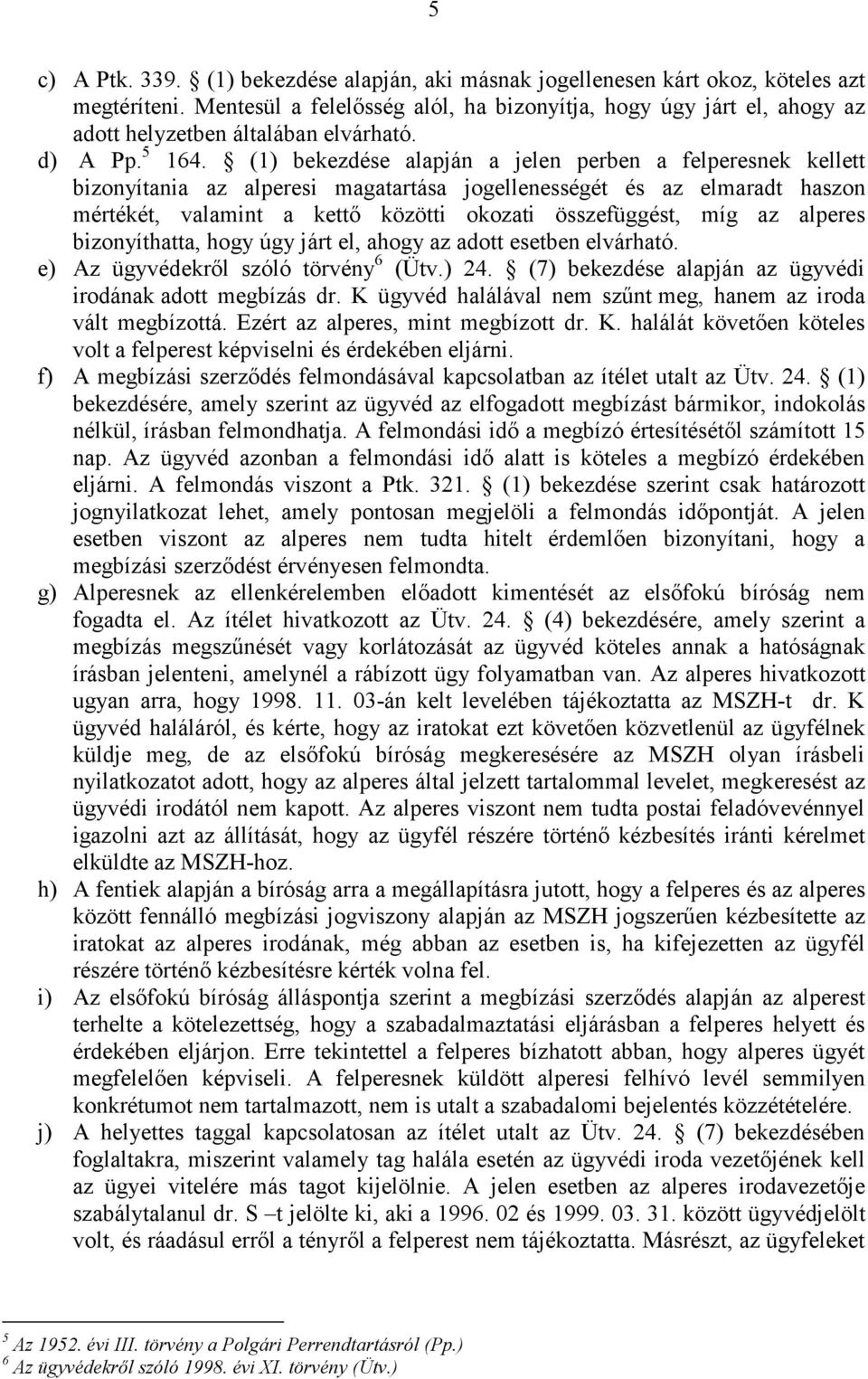 (1) bekezdése alapján a jelen perben a felperesnek kellett bizonyítania az alperesi magatartása jogellenességét és az elmaradt haszon mértékét, valamint a kettő közötti okozati összefüggést, míg az