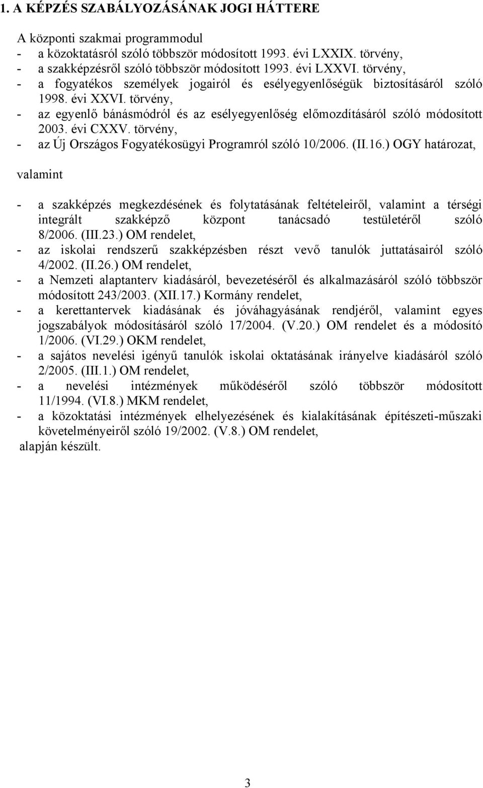 törvény, - az egyenlő bánásmódról és az esélyegyenlőség előmozdításáról szóló módosított 2003. évi CXXV. törvény, - az Új Országos Fogyatékosügyi Programról szóló 10/2006. (II.16.