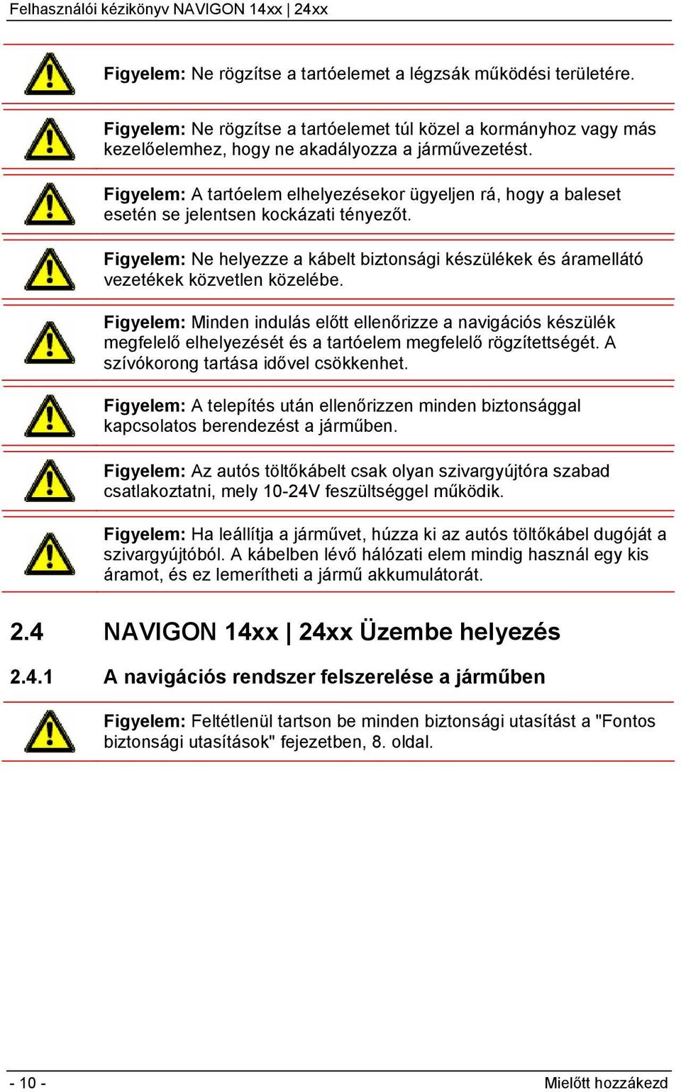 Figyelem: Ne helyezze a kábelt biztonsági készülékek és áramellátó vezetékek közvetlen közelébe.