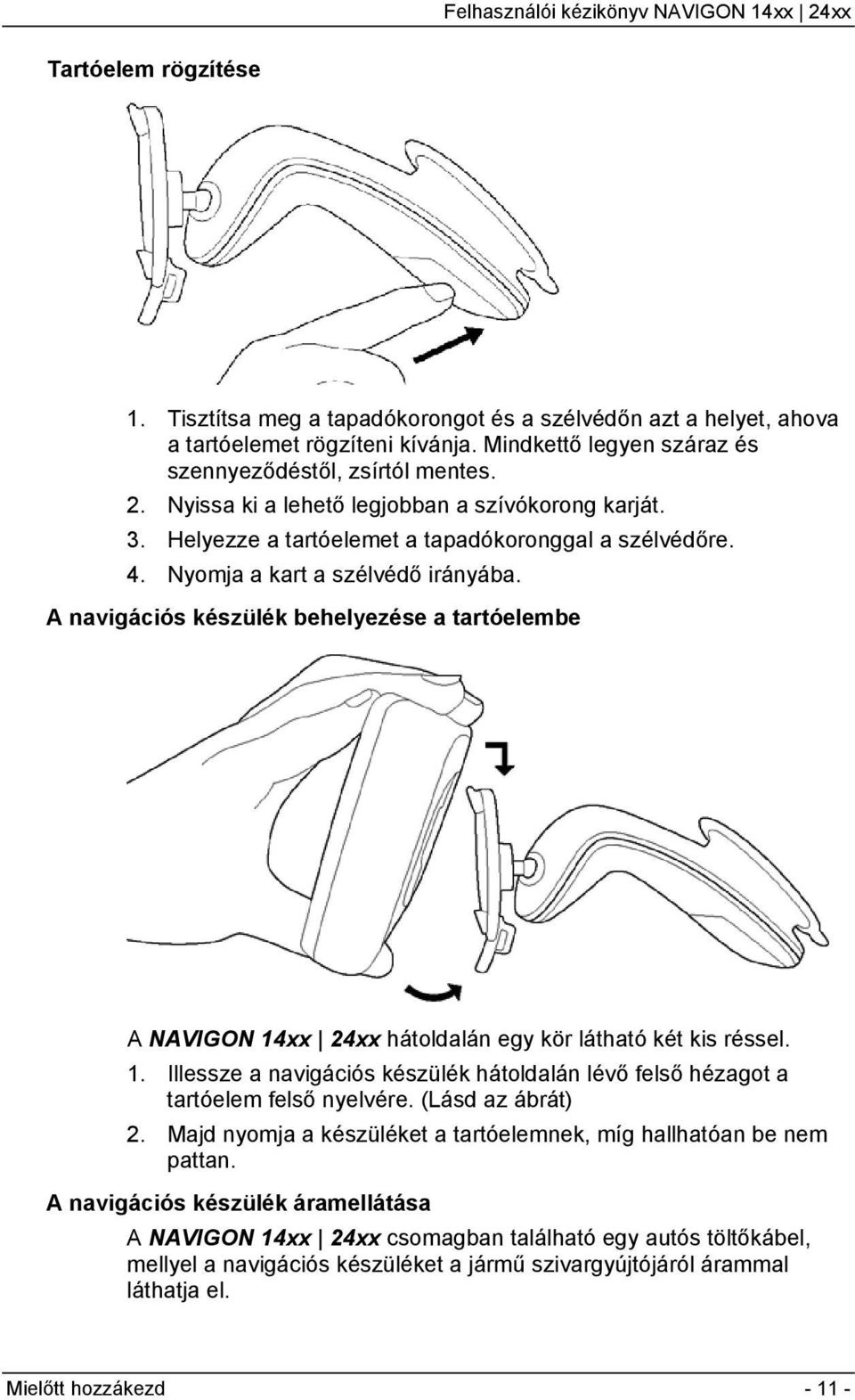 A navigációs készülék behelyezése a tartóelembe A NAVIGON 14xx 24xx hátoldalán egy kör látható két kis réssel. 1. Illessze a navigációs készülék hátoldalán lévő felső hézagot a tartóelem felső nyelvére.