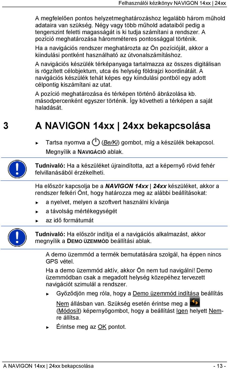 A navigációs készülék térképanyaga tartalmazza az összes digitálisan is rögzített célobjektum, utca és helység földrajzi koordinátáit.