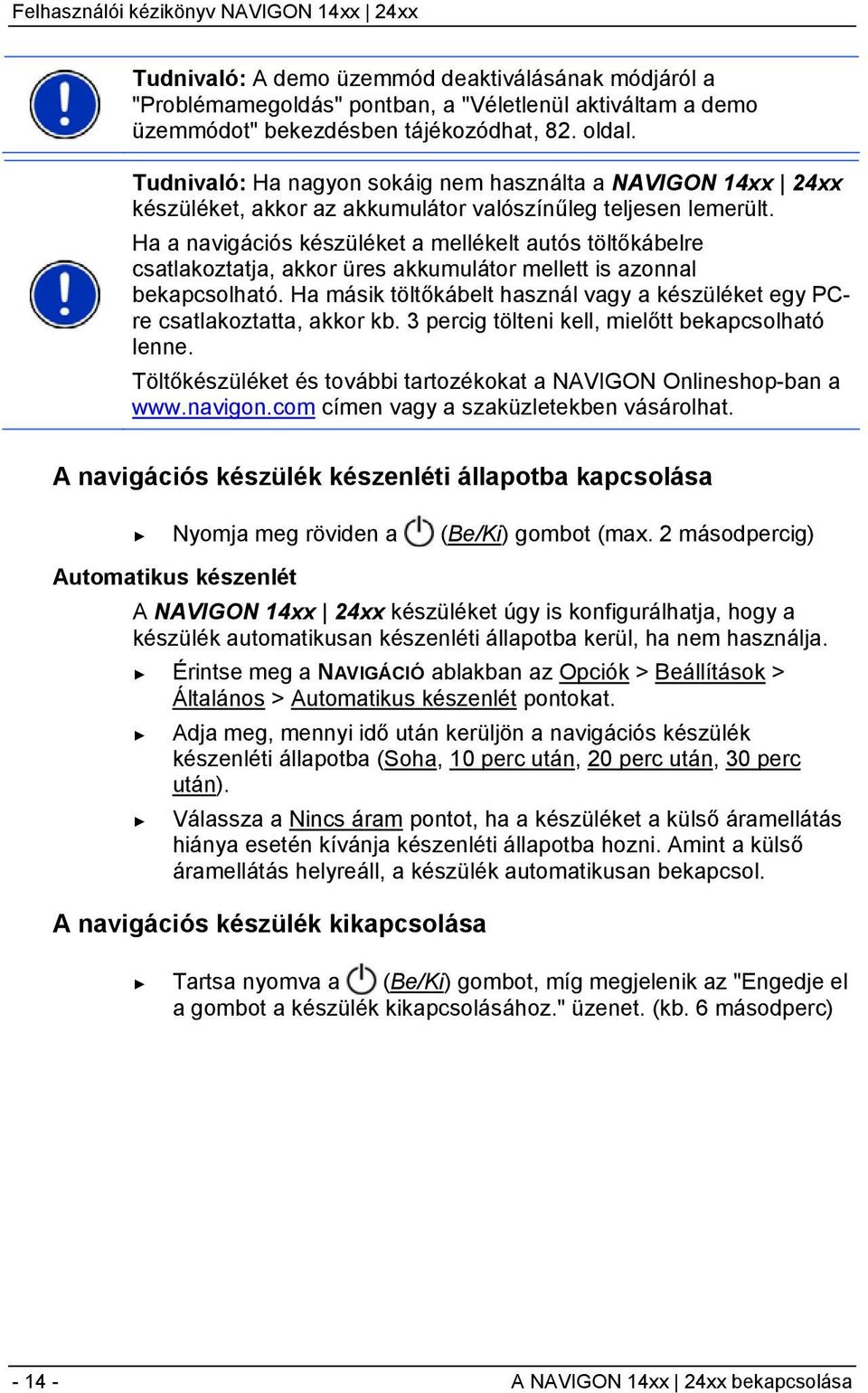 Ha a navigációs készüléket a mellékelt autós töltőkábelre csatlakoztatja, akkor üres akkumulátor mellett is azonnal bekapcsolható.