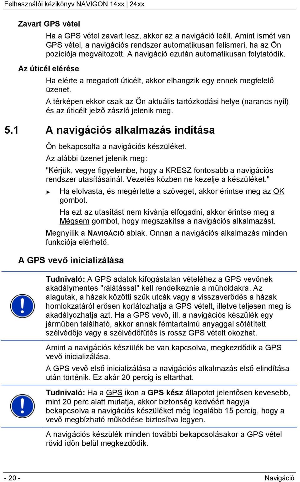 A térképen ekkor csak az Ön aktuális tartózkodási helye (narancs nyíl) és az úticélt jelző zászló jelenik meg. 5.1 A navigációs alkalmazás indítása Ön bekapcsolta a navigációs készüléket.