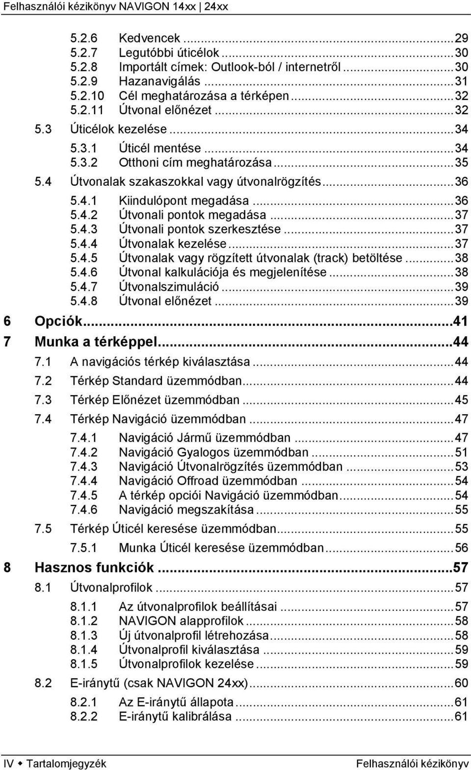 ..37 5.4.4 Útvonalak kezelése...37 5.4.5 Útvonalak vagy rögzített útvonalak (track) betöltése...38 5.4.6 Útvonal kalkulációja és megjelenítése...38 5.4.7 Útvonalszimuláció...39 5.4.8 Útvonal előnézet.