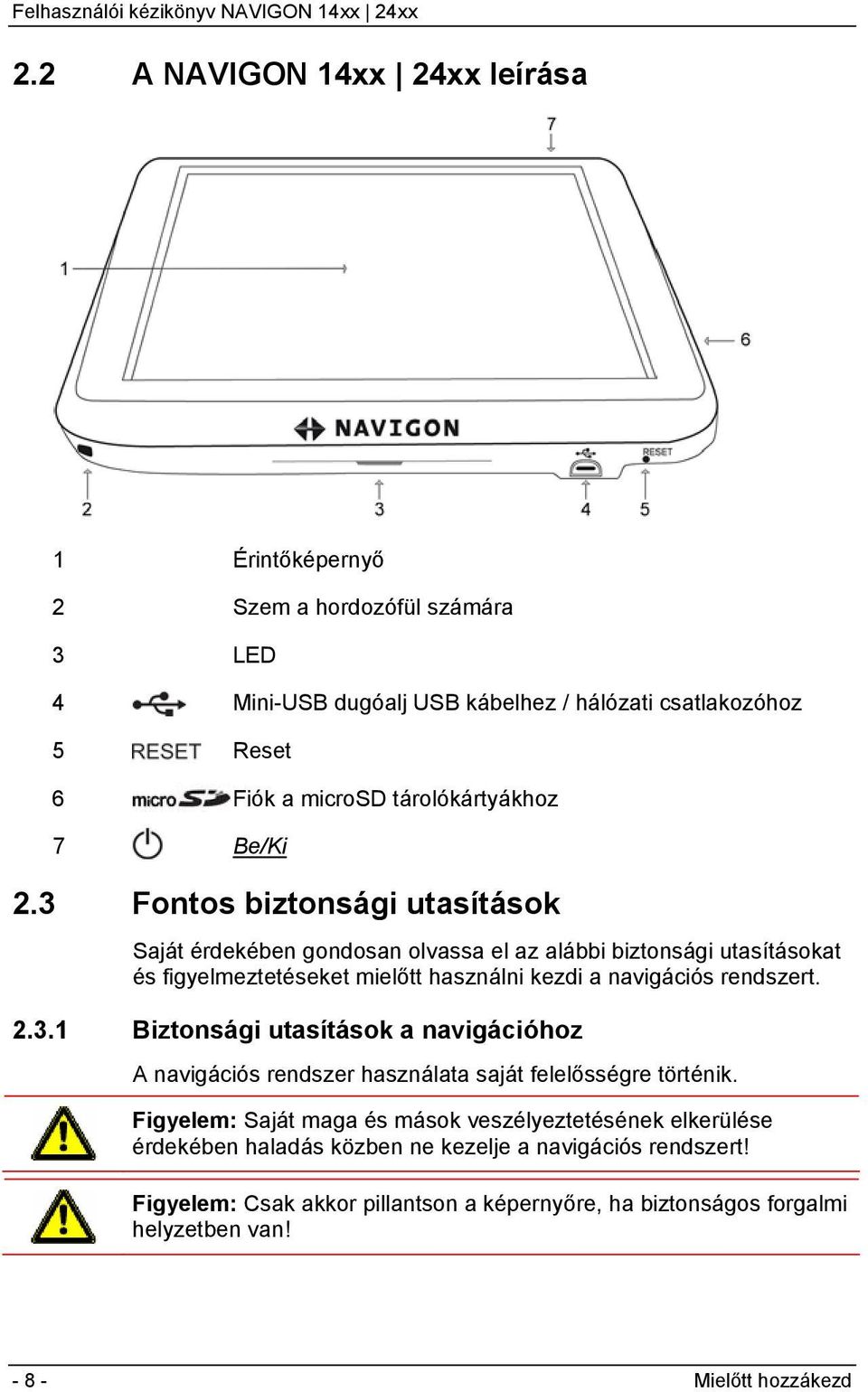 3 Fontos biztonsági utasítások Saját érdekében gondosan olvassa el az alábbi biztonsági utasításokat és figyelmeztetéseket mielőtt használni kezdi a navigációs rendszert. 2.3.1 Biztonsági utasítások a navigációhoz A navigációs rendszer használata saját felelősségre történik.