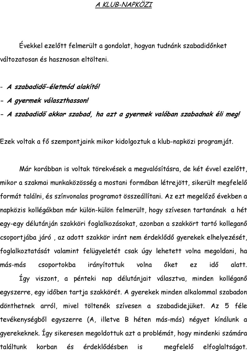 Már korábban is voltak törekvések a megvalósításra, de két évvel ezelőtt, mikor a szakmai munkaközösség a mostani formában létrejött, sikerült megfelelő formát találni, és színvonalas programot