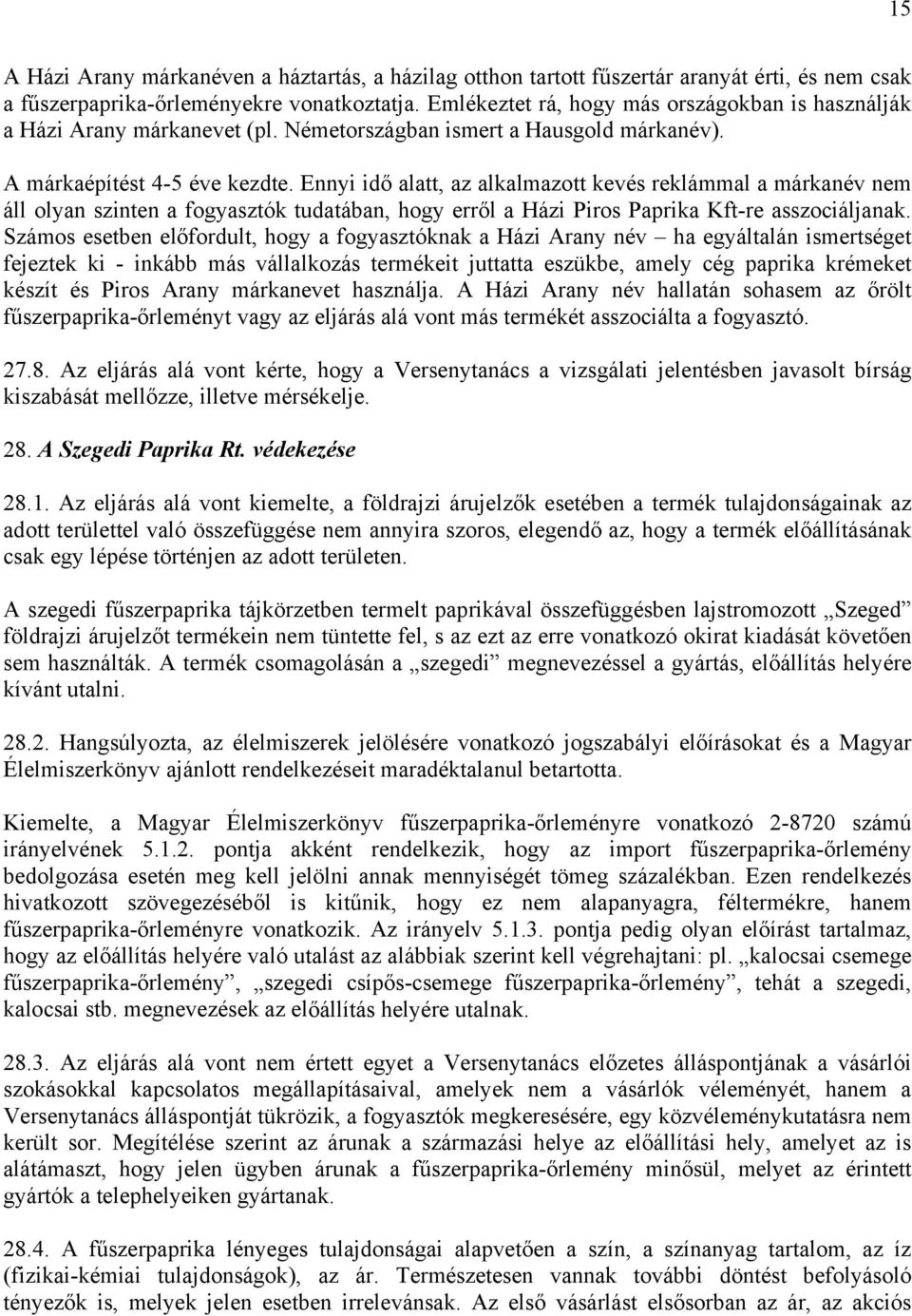 Ennyi idő alatt, az alkalmazott kevés reklámmal a márkanév nem áll olyan szinten a fogyasztók tudatában, hogy erről a Házi Piros Paprika Kft-re asszociáljanak.