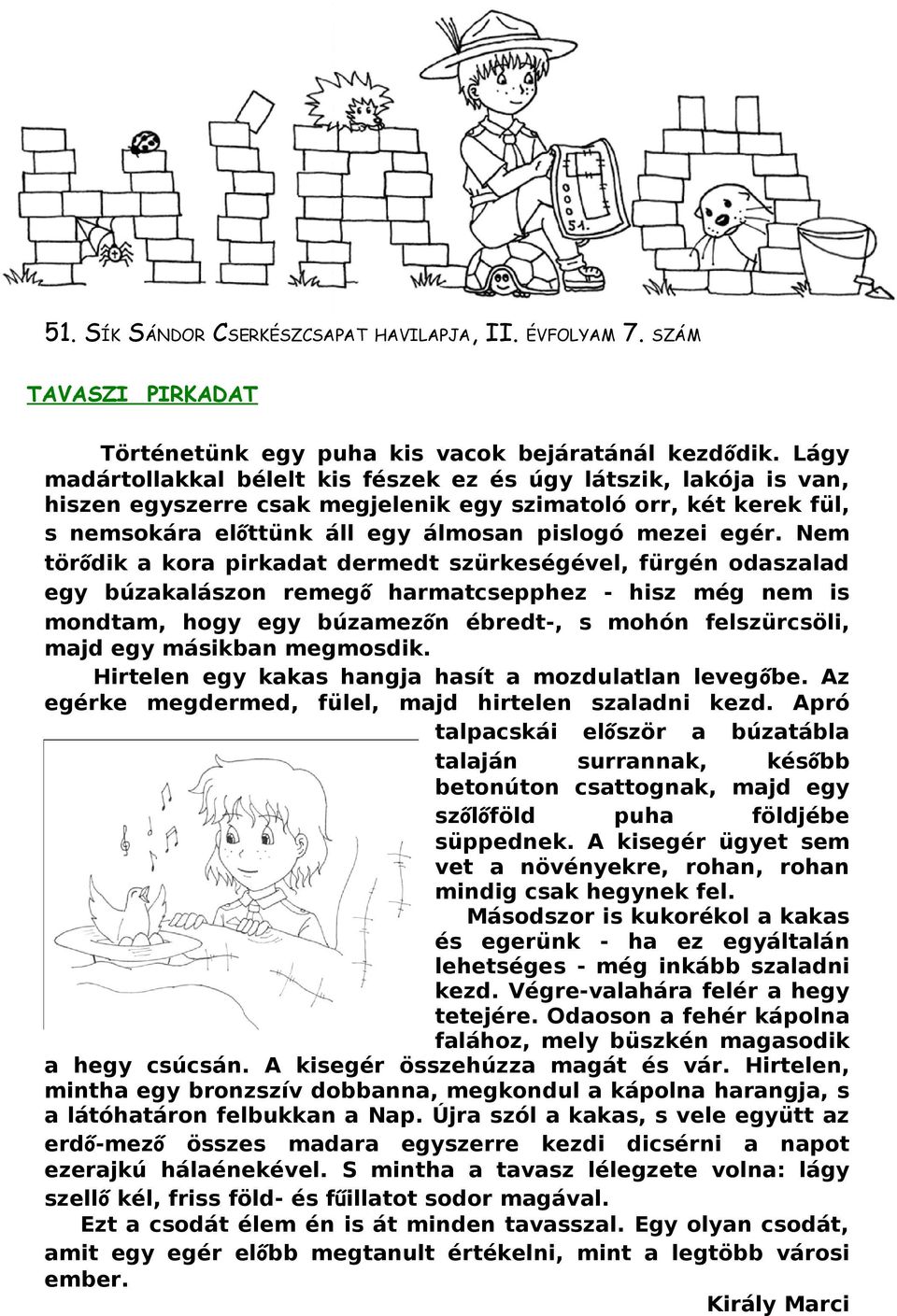 Nem törődik a kora pirkadat dermedt szürkeségével, fürgén odaszalad egy búzakalászon remegő harmatcsepphez - hisz még nem is mondtam, hogy egy búzamezőn ébredt-, s mohón felszürcsöli, majd egy