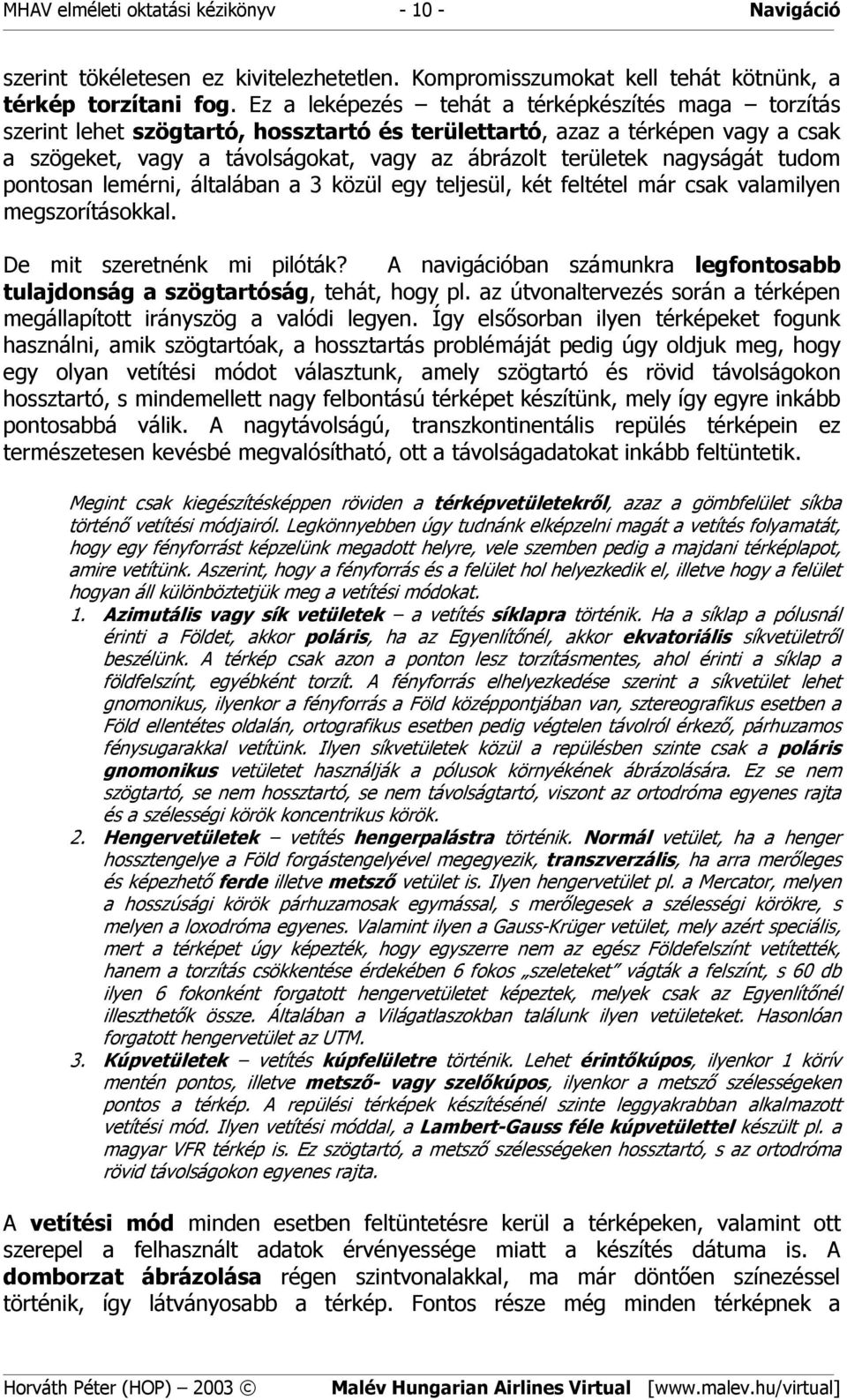 nagyságát tudom pontosan lemérni, általában a 3 közül egy teljesül, két feltétel már csak valamilyen megszorításokkal. De mit szeretnénk mi pilóták?