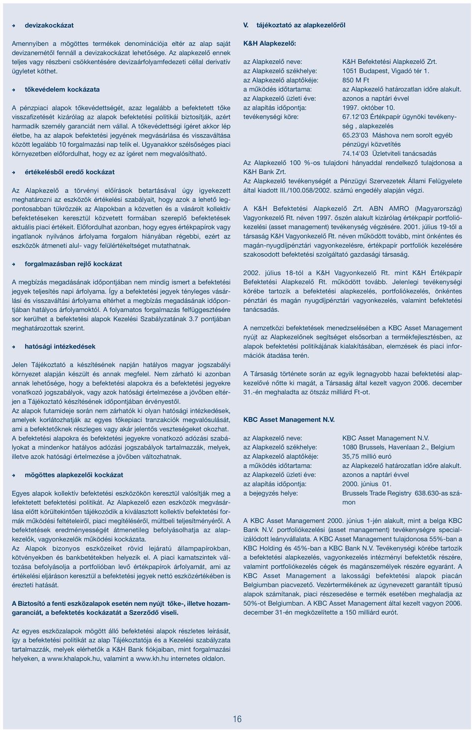 tőkevédelem kockázata A pézpiaci alapok tőkevédettségét, azaz legalább a befektetett tőke visszafizetését kizárólag az alapok befektetési politikái biztosítják, azért harmadik személy garaciát em