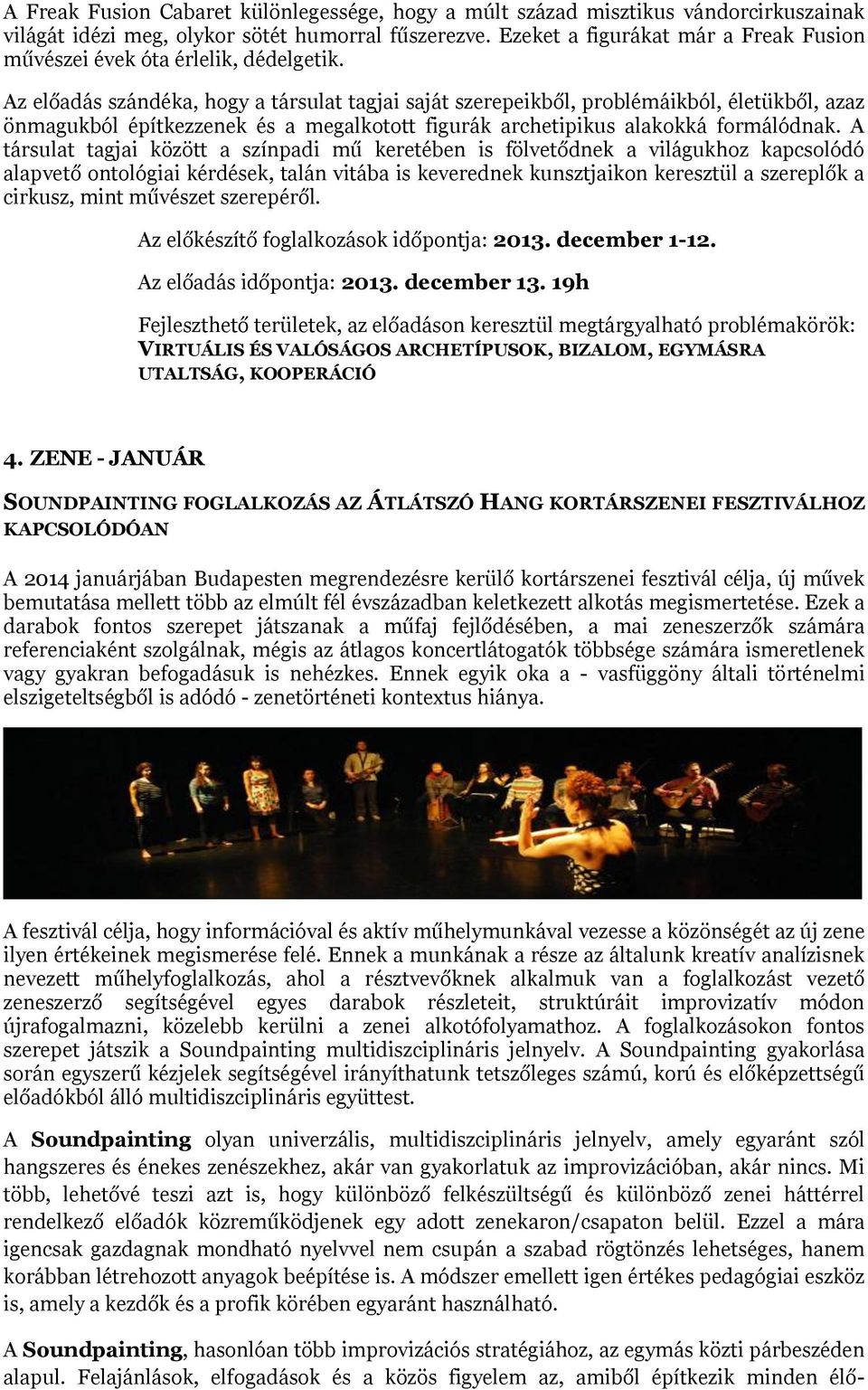 Az előadás szándéka, hogy a társulat tagjai saját szerepeikből, problémáikból, életükből, azaz önmagukból építkezzenek és a megalkotott figurák archetipikus alakokká formálódnak.