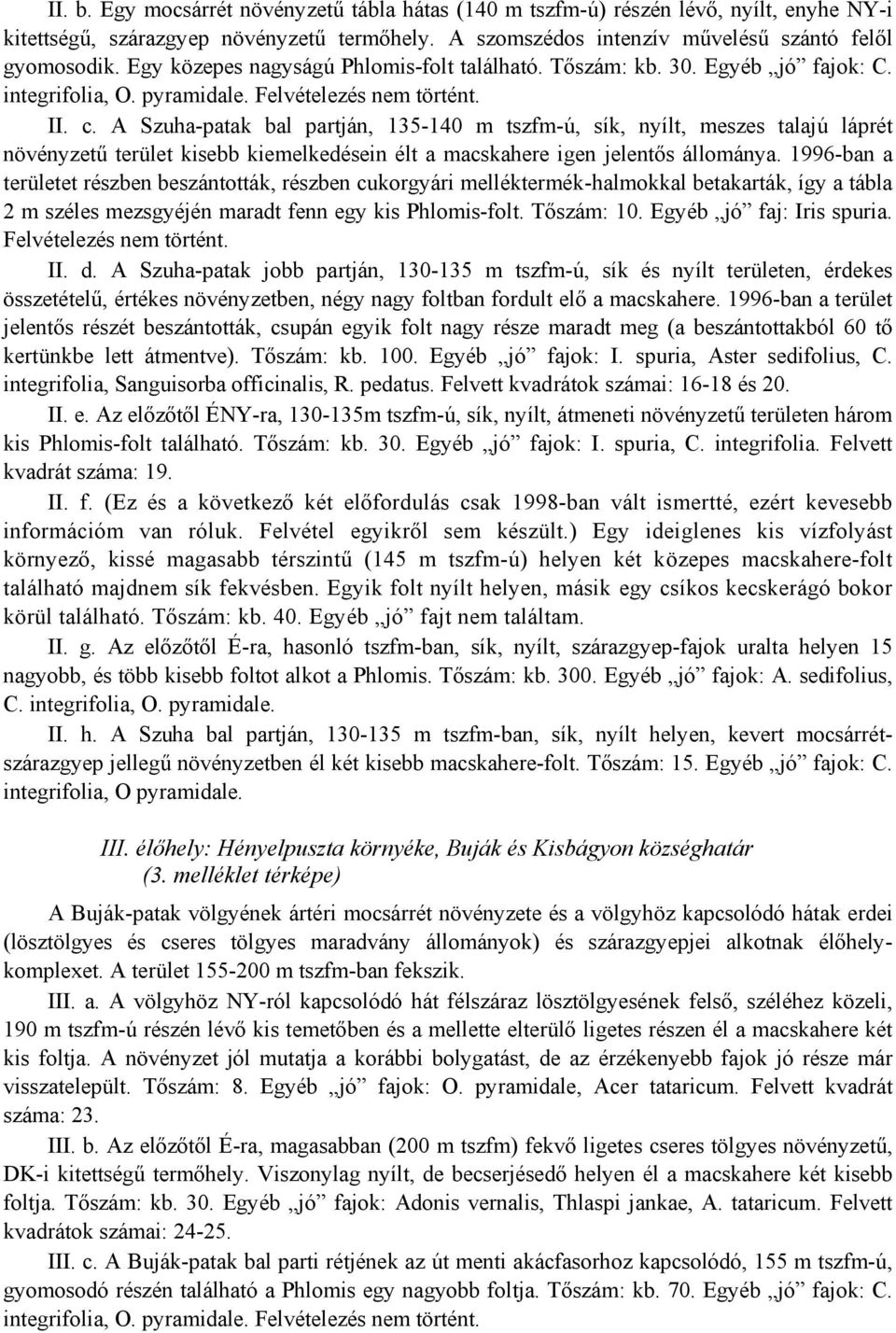 A Szuha-patak bal partján, 135-140 m tszfm-ú, sík, nyílt, meszes talajú láprét növényzetű terület kisebb kiemelkedésein élt a macskahere igen jelentős állománya.