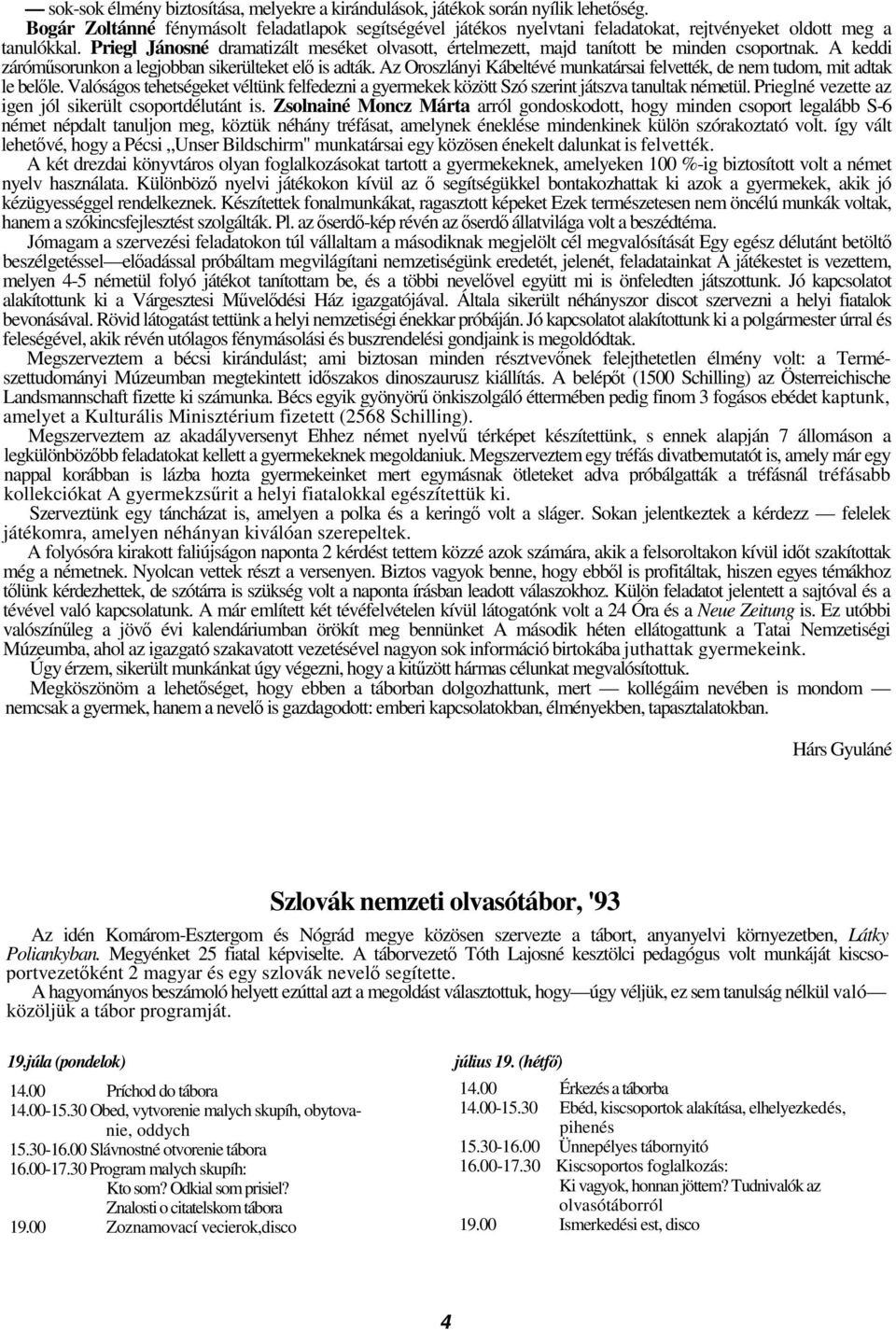 Priegl Jánosné dramatizált meséket olvasott, értelmezett, majd tanított be minden csoportnak. A keddi zárómsorunkon a legjobban sikerülteket el is adták.