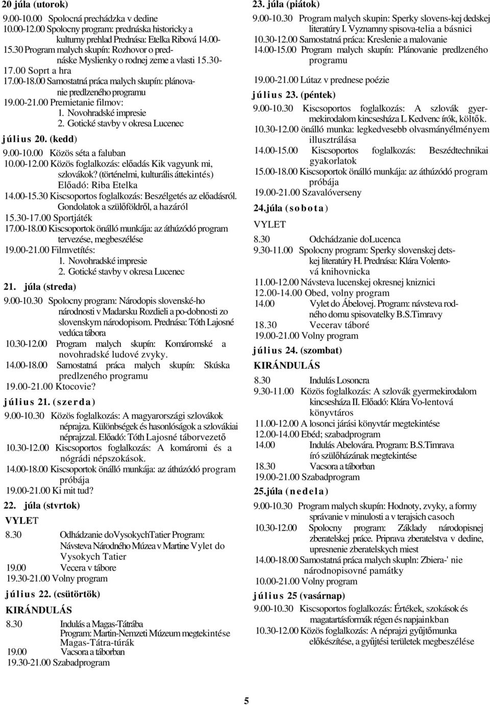00 Premietanie filmov: 1. Novohradské impresie 2. Gotické stavby v okresa Lucenec július 20. (kedd) 9.00-10.00 Közös séta a faluban 10.00-12.00 Közös foglalkozás: eladás Kik vagyunk mi, szlovákok?