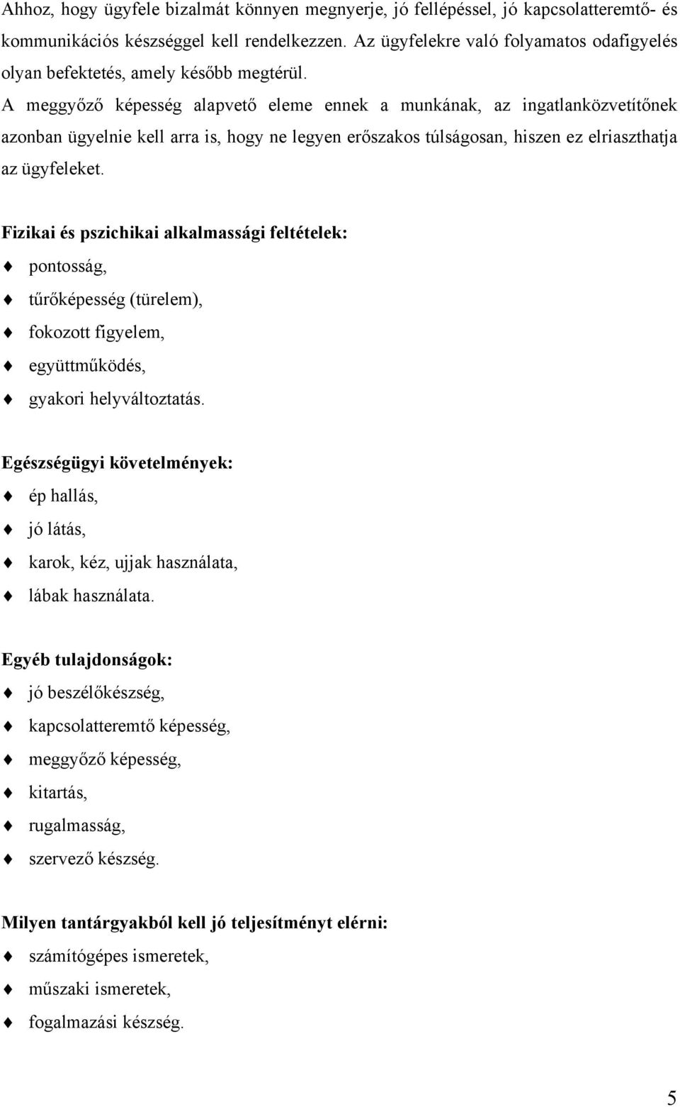 A meggyőző képesség alapvető eleme ennek a munkának, az ingatlanközvetítőnek azonban ügyelnie kell arra is, hogy ne legyen erőszakos túlságosan, hiszen ez elriaszthatja az ügyfeleket.