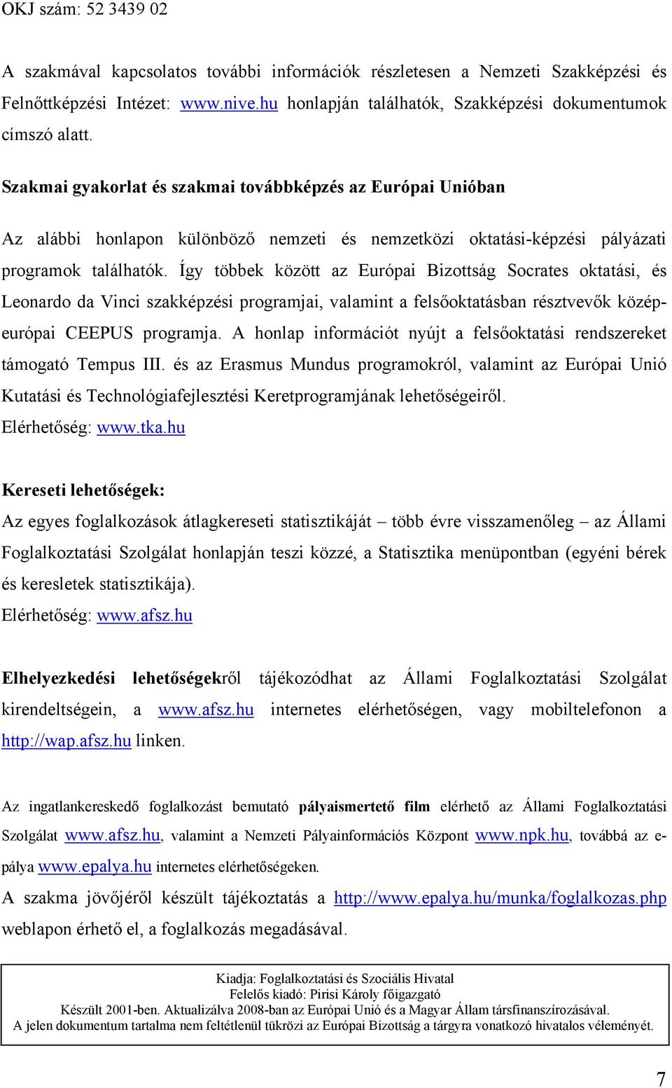 Így többek között az Európai Bizottság Socrates oktatási, és Leonardo da Vinci szakképzési programjai, valamint a felsőoktatásban résztvevők középeurópai CEEPUS programja.