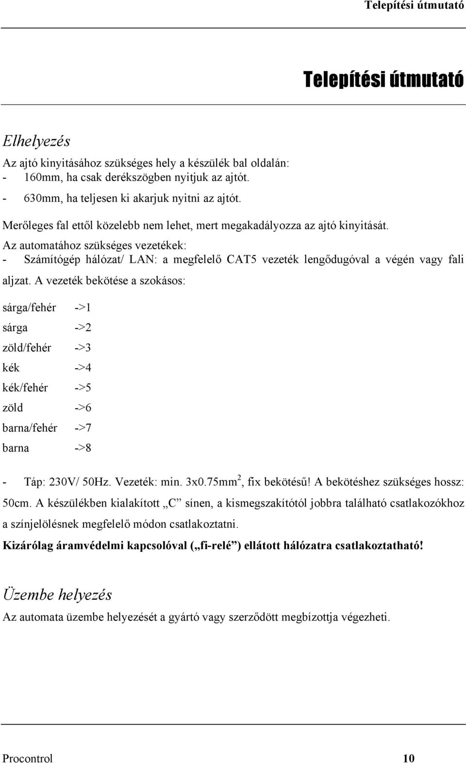 Az automatához szükséges vezetékek: - Számítógép hálózat/ LAN: a megfelelő CAT5 vezeték lengődugóval a végén vagy fali aljzat.