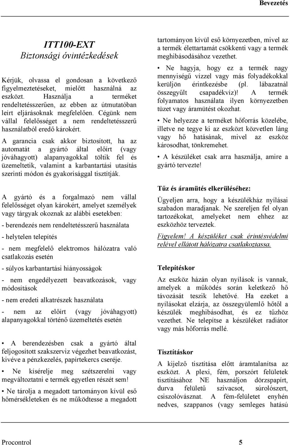 A garancia csak akkor biztosított, ha az automatát a gyártó által előírt (vagy jóváhagyott) alapanyagokkal töltik fel és üzemeltetik, valamint a karbantartási utasítás szerinti módon és gyakorisággal