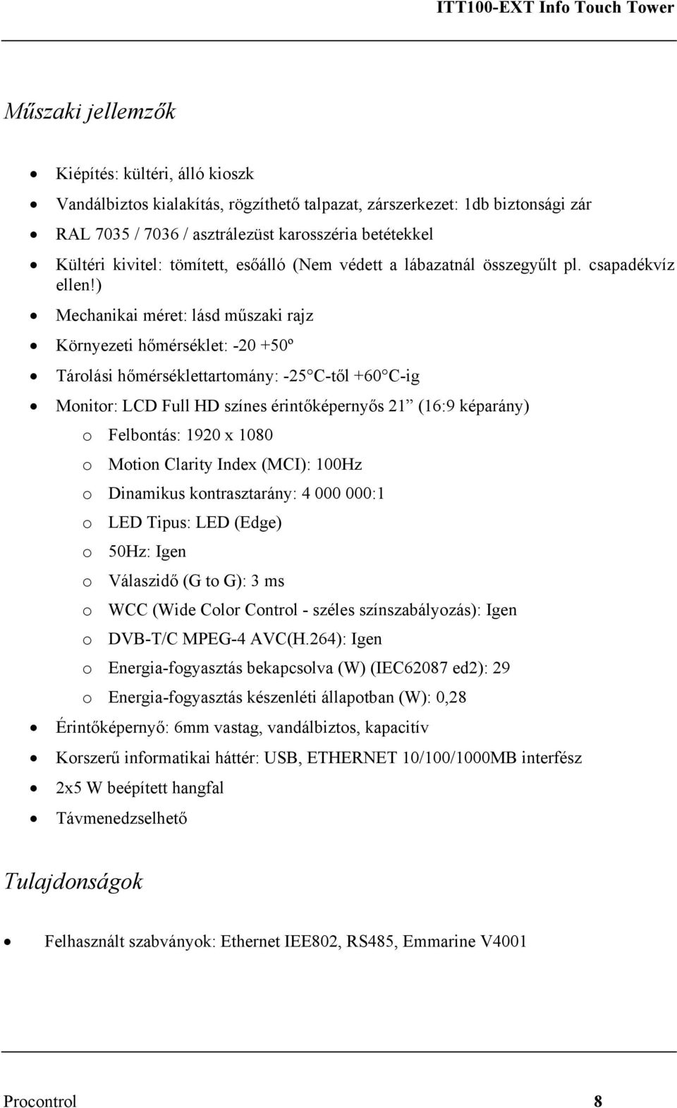 ) Mechanikai méret: lásd műszaki rajz Környezeti hőmérséklet: -20 +50º Tárolási hőmérséklettartomány: -25 C-től +60 C-ig Monitor: LCD Full HD színes érintőképernyős 21 (16:9 képarány) o Felbontás: